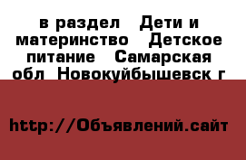  в раздел : Дети и материнство » Детское питание . Самарская обл.,Новокуйбышевск г.